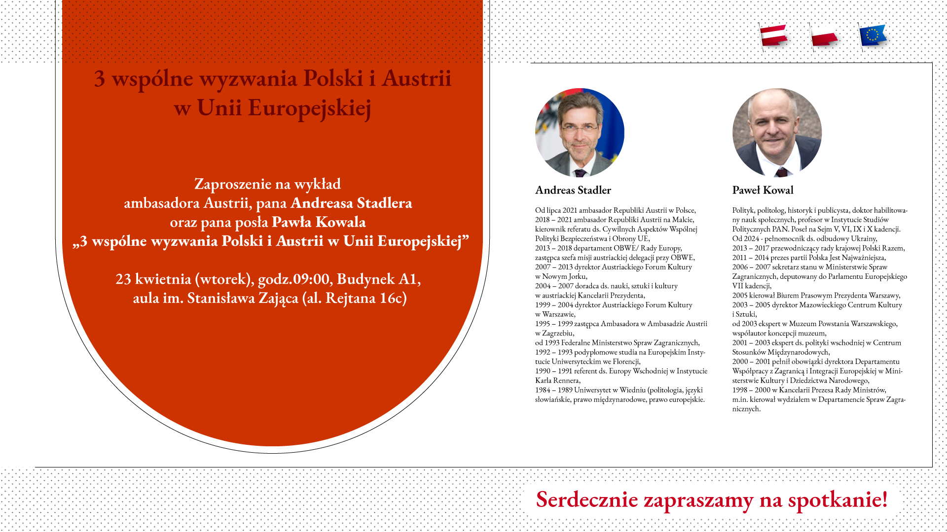 Zaproszenie na wykład ambasadora Austrii, pana Andreasa Stadlera oraz pana posła Pawła Kowala pt. 3 wspólne wyzwania Polski i Austrii w Unii Europejskiej. 23 kwietnia, godz 9:00, Budynek A1, aula im. Stanisława Zająca (al. Rejtana 16c))